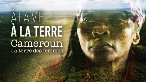 A la vie, à la terre : Cameroun, la tere des femmes